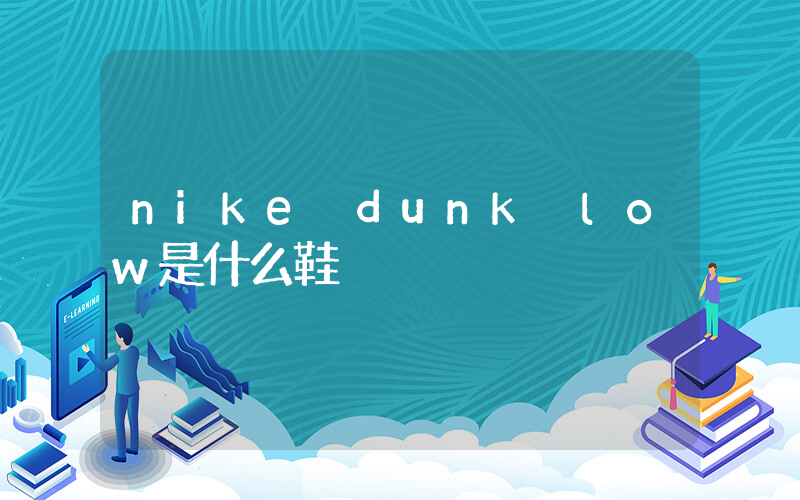 nike dunk low是什么鞋插图